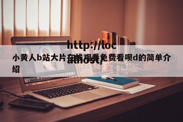 小黄人b站大片在线观看免费看呗d的简单介绍