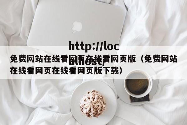 免费网站在线看网页在线看网页版(免费网站在线看网页在线看网页版下载)