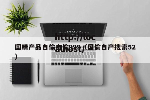 国精产品自偷自偷999(国偷自产搜索52)