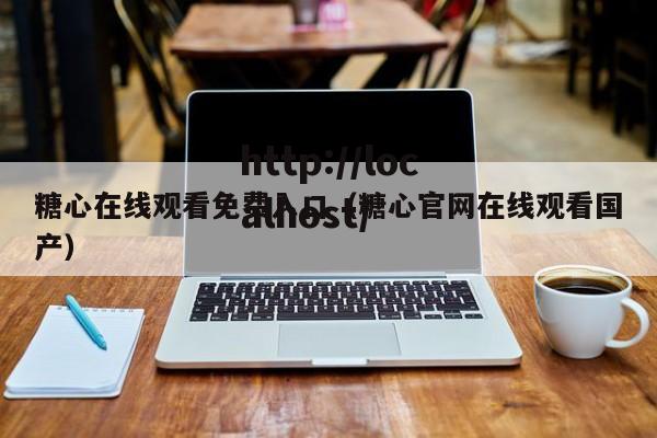 糖心在线观看免费入口(糖心官网在线观看国产)