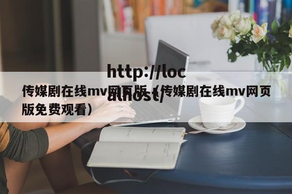 传媒剧在线mv网页版(传媒剧在线mv网页版免费观看)